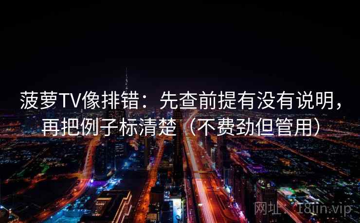 菠萝TV像排错：先查前提有没有说明，再把例子标清楚（不费劲但管用）