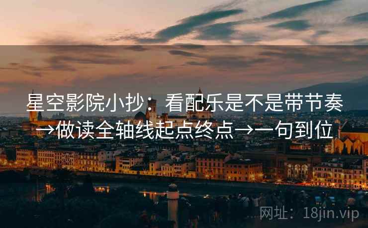 星空影院小抄：看配乐是不是带节奏→做读全轴线起点终点→一句到位