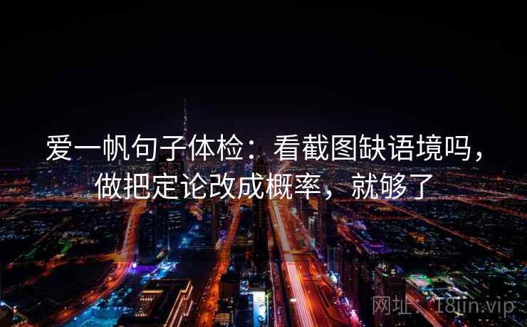 爱一帆句子体检：看截图缺语境吗，做把定论改成概率，就够了