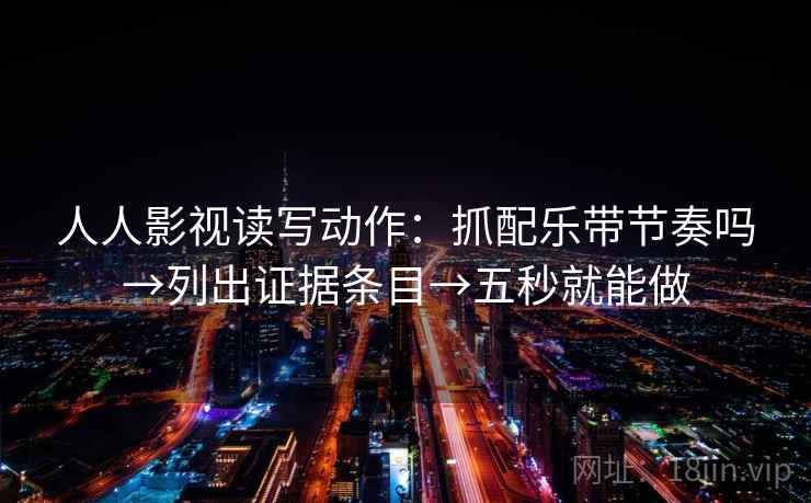 人人影视读写动作:抓配乐带节奏吗→列出证据条目→五秒就能做 人人影视读写动作:抓配乐带节奏吗→列出证据条目→五秒就能做