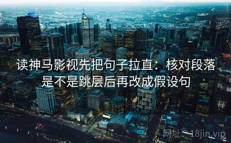 读神马影视先把句子拉直:核对段落是不是跳层后再改成假设句 读神马影视先把句子拉直:核对段落是不是跳层后再改成假设句