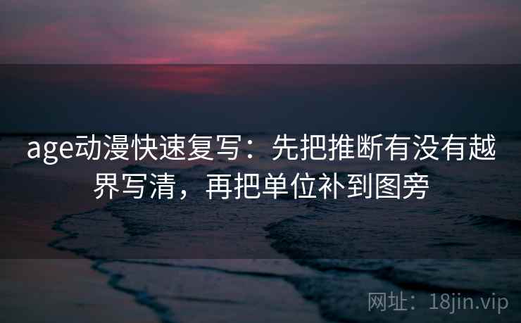 age动漫快速复写:先把推断有没有越界写清,再把单位补到图旁 age动漫快速复写:先把推断有没有越界写清,再把单位补到图旁