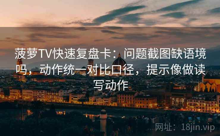 菠萝TV快速复盘卡:问题截图缺语境吗,动作统一对比口径,提示像做读写动作 菠萝TV快速复盘卡:问题截图缺语境吗,动作统一对比口径,提示像做读写动作