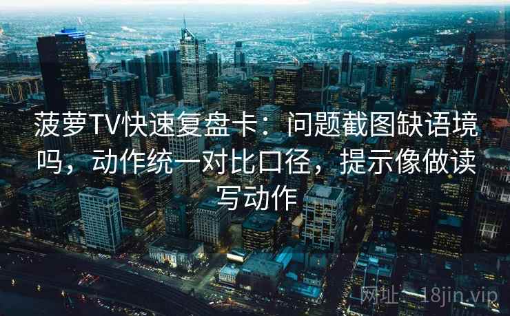 菠萝TV快速复盘卡:问题截图缺语境吗,动作统一对比口径,提示像做读写动作 菠萝TV快速复盘卡:问题截图缺语境吗,动作统一对比口径,提示像做读写动作