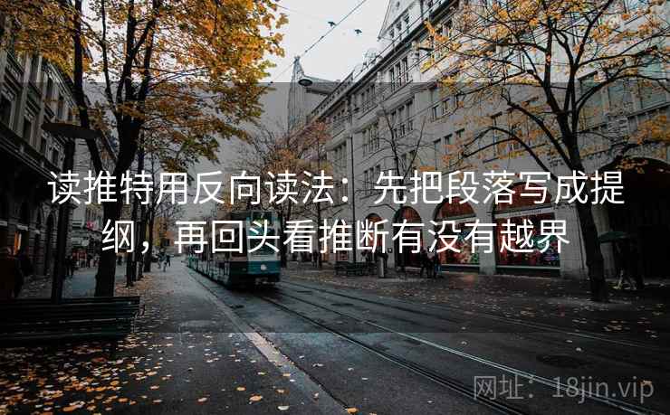 读推特用反向读法:先把段落写成提纲,再回头看推断有没有越界 读推特用反向读法:先把段落写成提纲,再回头看推断有没有越界