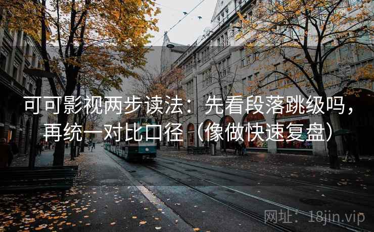 可可影视两步读法：先看段落跳级吗，再统一对比口径（像做快速复盘）