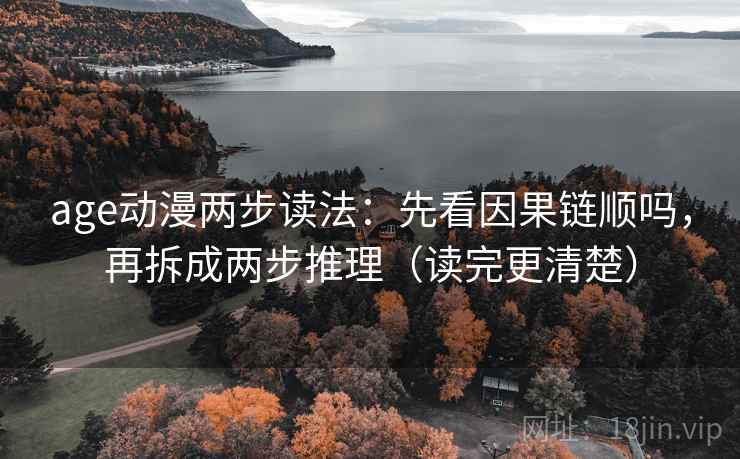 age动漫两步读法:先看因果链顺吗,再拆成两步推理(读完更清楚) age动漫两步读法:先看因果链顺吗,再拆成两步推理(读完更清楚)