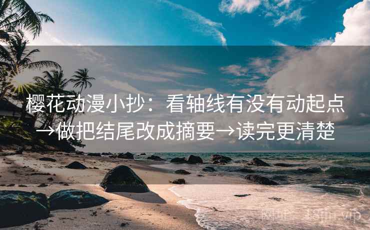 樱花动漫小抄:看轴线有没有动起点→做把结尾改成摘要→读完更清楚 樱花动漫小抄:看轴线有没有动起点→做把结尾改成摘要→读完更清楚