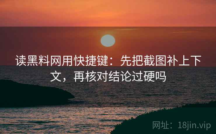 读黑料网用快捷键：先把截图补上下文，再核对结论过硬吗