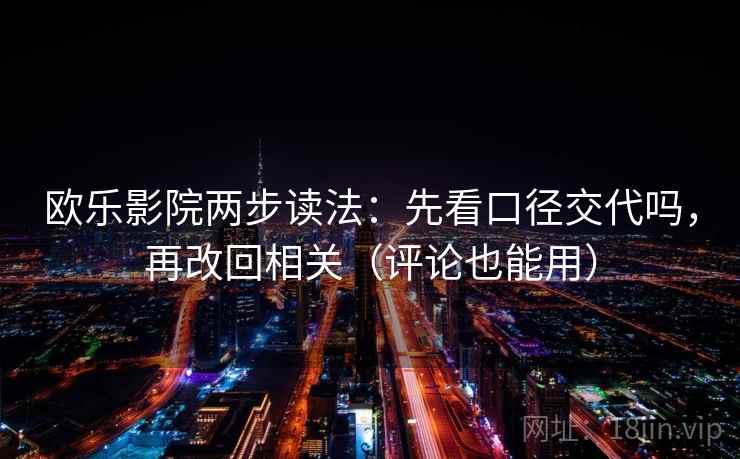 欧乐影院两步读法：先看口径交代吗，再改回相关（评论也能用）