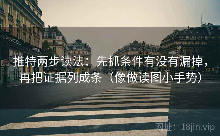 推特两步读法:先抓条件有没有漏掉,再把证据列成条(像做读图小手势) 推特两步读法:先抓条件有没有漏掉,再把证据列成条(像做读图小手势)