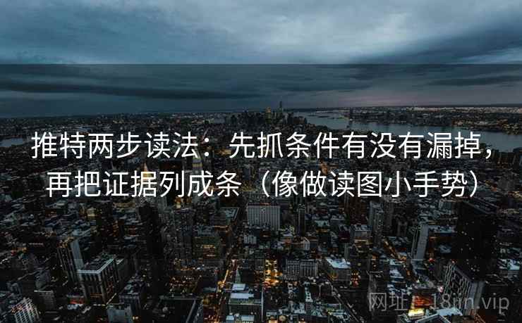 推特两步读法：先抓条件有没有漏掉，再把证据列成条（像做读图小手势）