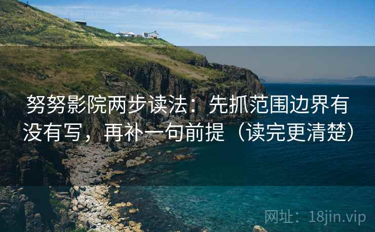 努努影院两步读法：先抓范围边界有没有写，再补一句前提（读完更清楚）
