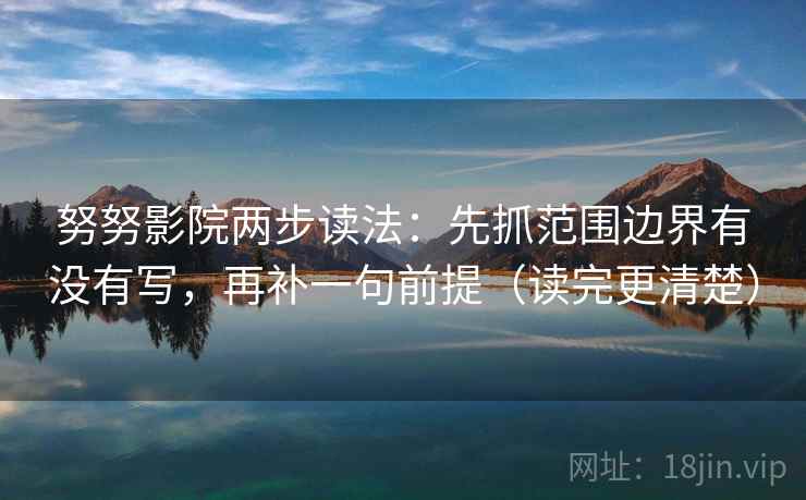 努努影院两步读法:先抓范围边界有没有写,再补一句前提(读完更清楚) 努努影院两步读法:先抓范围边界有没有写,再补一句前提(读完更清楚)