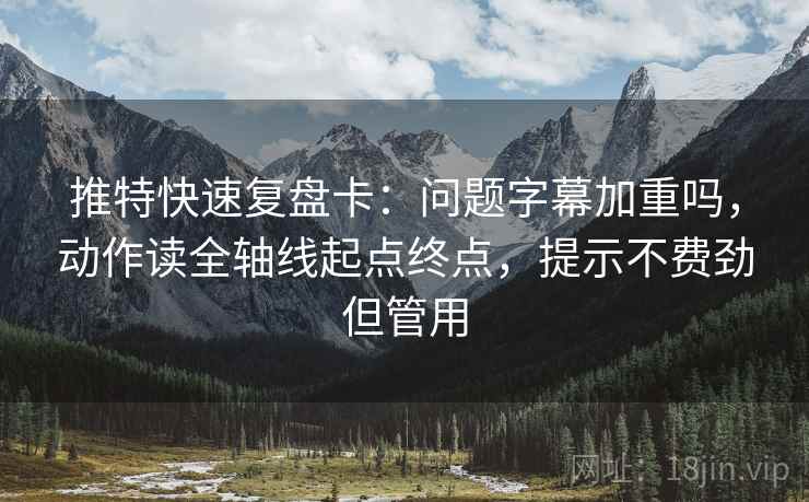 推特快速复盘卡：问题字幕加重吗，动作读全轴线起点终点，提示不费劲但管用