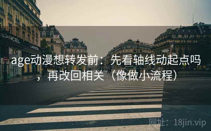 age动漫想转发前:先看轴线动起点吗,再改回相关(像做小流程) age动漫想转发前:先看轴线动起点吗,再改回相关(像做小流程)