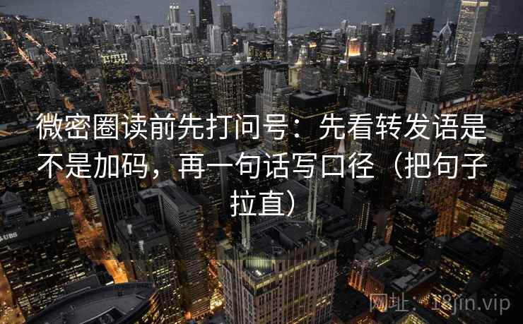 微密圈读前先打问号：先看转发语是不是加码，再一句话写口径（把句子拉直）