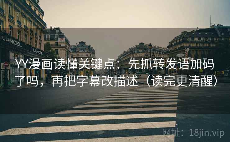 YY漫画读懂关键点:先抓转发语加码了吗,再把字幕改描述(读完更清醒) YY漫画读懂关键点:先抓转发语加码了吗,再把字幕改描述(读完更清醒)