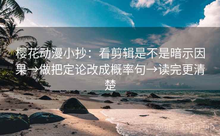 樱花动漫小抄:看剪辑是不是暗示因果→做把定论改成概率句→读完更清楚 樱花动漫小抄:看剪辑是不是暗示因果→做把定论改成概率句→读完更清楚