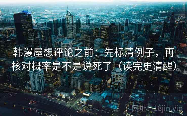 韩漫屋想评论之前:先标清例子,再核对概率是不是说死了(读完更清醒) 韩漫屋想评论之前:先标清例子,再核对概率是不是说死了(读完更清醒)