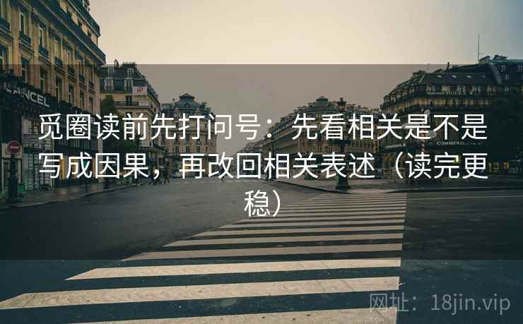 觅圈读前先打问号：先看相关是不是写成因果，再改回相关表述（读完更稳）