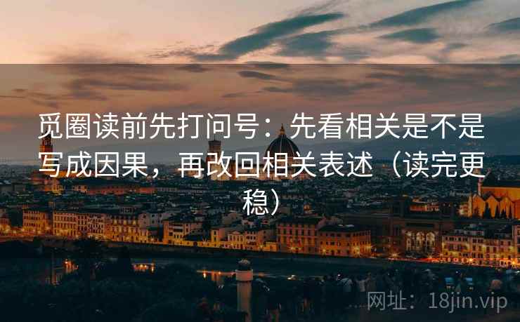 觅圈读前先打问号：先看相关是不是写成因果，再改回相关表述（读完更稳）