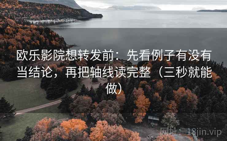 欧乐影院想转发前:先看例子有没有当结论,再把轴线读完整(三秒就能做) 欧乐影院想转发前:先看例子有没有当结论,再把轴线读完整(三秒就能做)