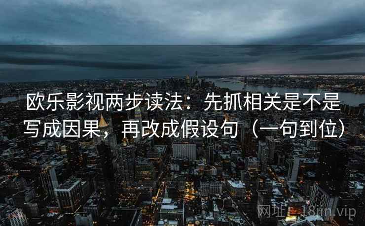 欧乐影视两步读法：先抓相关是不是写成因果，再改成假设句（一句到位）