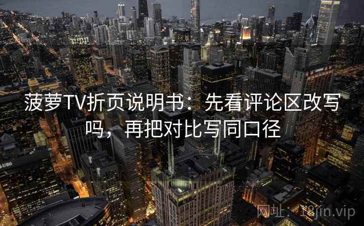 菠萝TV折页说明书:先看评论区改写吗,再把对比写同口径 菠萝TV折页说明书:先看评论区改写吗,再把对比写同口径