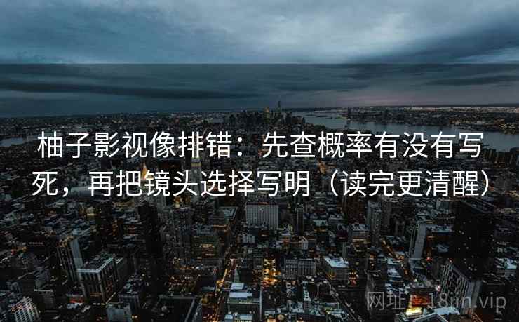 柚子影视像排错：先查概率有没有写死，再把镜头选择写明（读完更清醒）