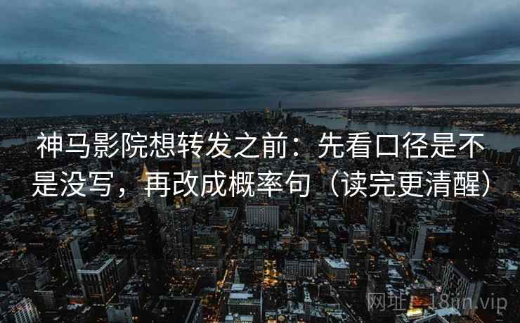 神马影院想转发之前：先看口径是不是没写，再改成概率句（读完更清醒）