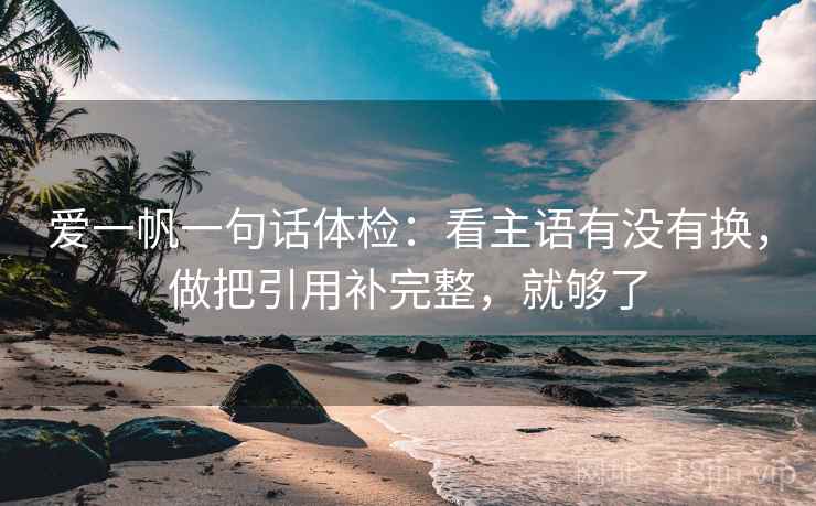 爱一帆一句话体检：看主语有没有换，做把引用补完整，就够了