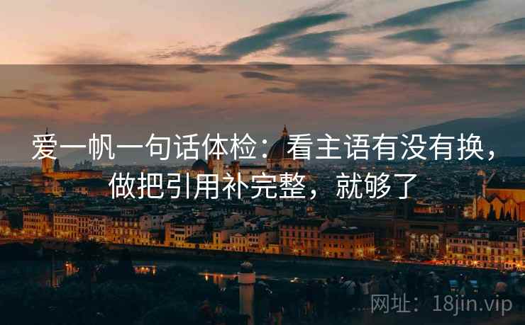 爱一帆一句话体检：看主语有没有换，做把引用补完整，就够了