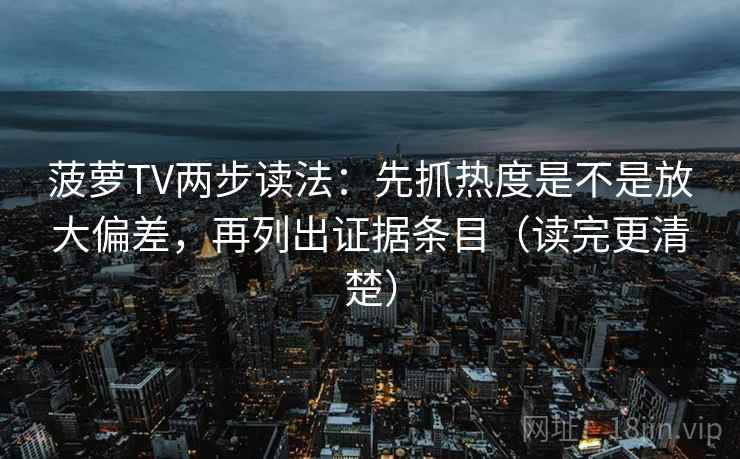 菠萝TV两步读法：先抓热度是不是放大偏差，再列出证据条目（读完更清楚）