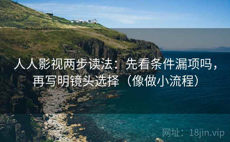 人人影视两步读法：先看条件漏项吗，再写明镜头选择（像做小流程）