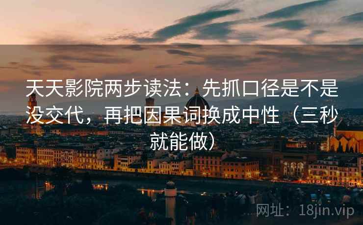 天天影院两步读法：先抓口径是不是没交代，再把因果词换成中性（三秒就能做）