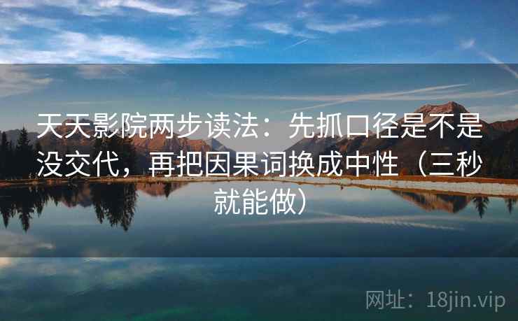 天天影院两步读法:先抓口径是不是没交代,再把因果词换成中性(三秒就能做) 天天影院两步读法:先抓口径是不是没交代,再把因果词换成中性(三秒就能做)