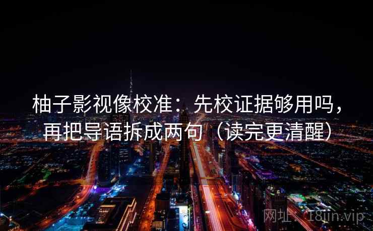 柚子影视像校准：先校证据够用吗，再把导语拆成两句（读完更清醒）