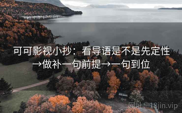 可可影视小抄：看导语是不是先定性→做补一句前提→一句到位
