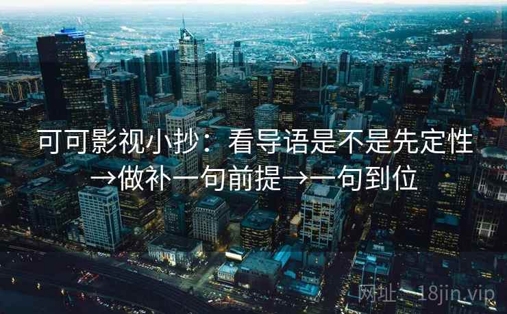 可可影视小抄：看导语是不是先定性→做补一句前提→一句到位