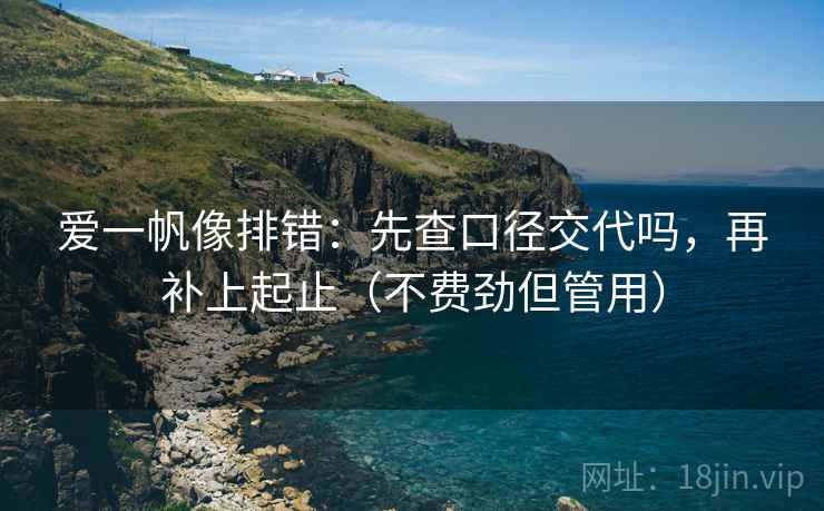 爱一帆像排错：先查口径交代吗，再补上起止（不费劲但管用）