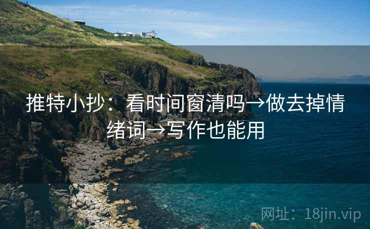推特小抄：看时间窗清吗→做去掉情绪词→写作也能用