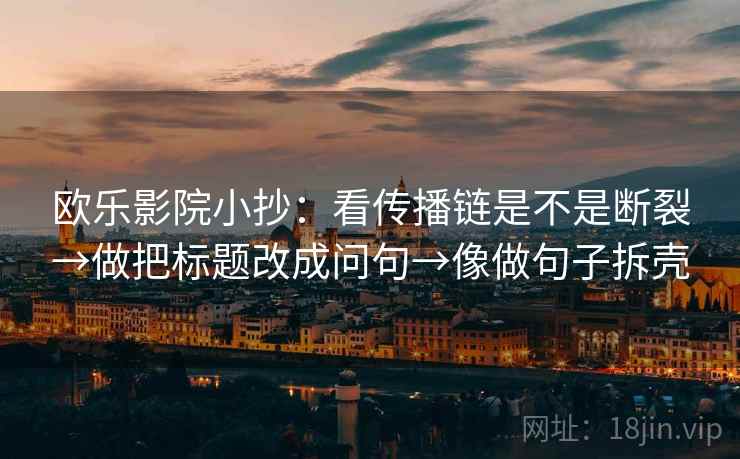 欧乐影院小抄：看传播链是不是断裂→做把标题改成问句→像做句子拆壳