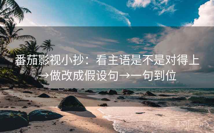 番茄影视小抄:看主语是不是对得上→做改成假设句→一句到位 番茄影视小抄:看主语是不是对得上→做改成假设句→一句到位