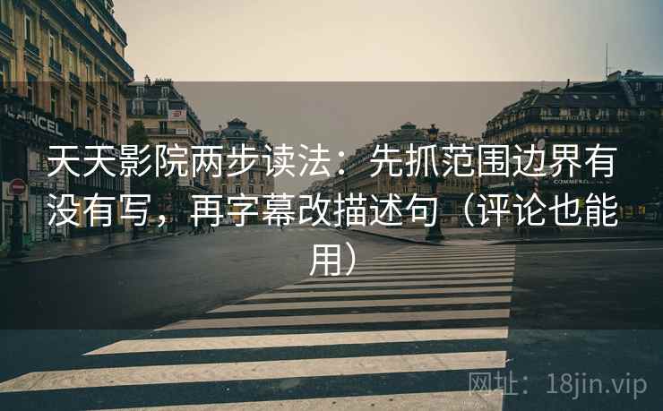 天天影院两步读法：先抓范围边界有没有写，再字幕改描述句（评论也能用）