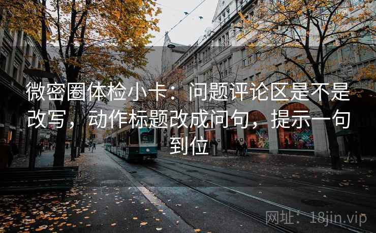 微密圈体检小卡：问题评论区是不是改写，动作标题改成问句，提示一句到位
