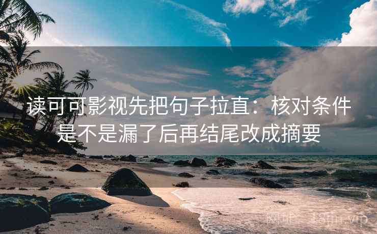 读可可影视先把句子拉直：核对条件是不是漏了后再结尾改成摘要