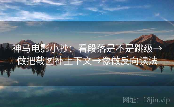 神马电影小抄：看段落是不是跳级→做把截图补上下文→像做反向读法