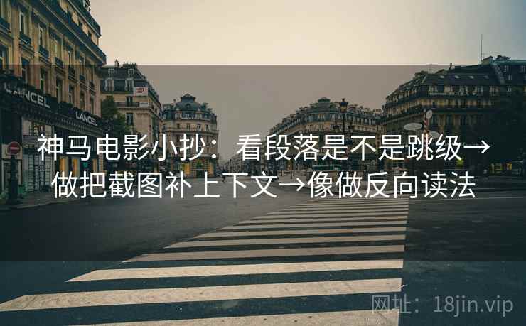 神马电影小抄:看段落是不是跳级→做把截图补上下文→像做反向读法 神马电影小抄:看段落是不是跳级→做把截图补上下文→像做反向读法