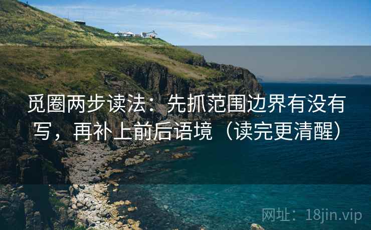 觅圈两步读法：先抓范围边界有没有写，再补上前后语境（读完更清醒）